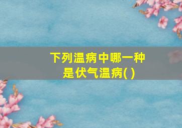 下列温病中哪一种是伏气温病( )